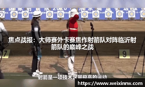 焦点战报：大师赛外卡赛焦作射箭队对阵临沂射箭队的巅峰之战